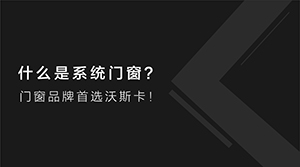 沃斯卡门窗|什么是系统门窗？门窗品牌首选沃斯卡！
