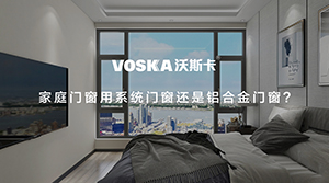 家庭门窗用系统门窗还是铝合金门窗?系统门窗品牌就选沃斯卡！