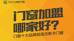 门窗加盟哪家好？门窗十大品牌沃斯卡门窗全国火爆招商中