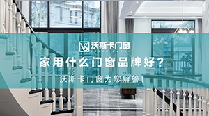 家用什么门窗品牌好？沃斯卡门窗为您解答！