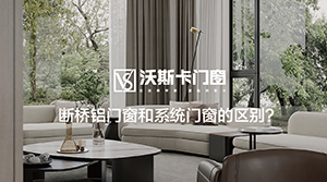 断桥铝门窗和系统门窗有什么区别？沃斯卡门窗为您解答！