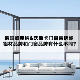 德国威克纳&沃斯卡门窗|告诉你，铝材品牌和门窗品牌有什么不同？