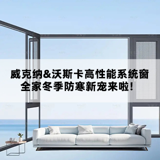 威克纳&沃斯卡高性能系统内开窗，全家冬季防寒新宠来啦！