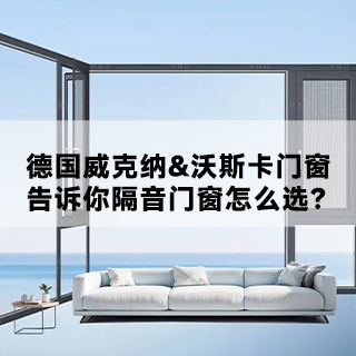德国威克纳&沃斯卡门窗|告诉你，隔音门窗怎么选？