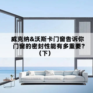 德国威克纳&沃斯卡门窗|告诉你，门窗密封性能有多重要！（下）