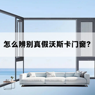 沃斯卡&威克纳门窗|怎么辨别真假沃斯卡门窗？