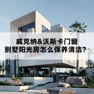 威克纳&沃斯卡门窗|告诉你，别墅阳光房怎么保养清洁？