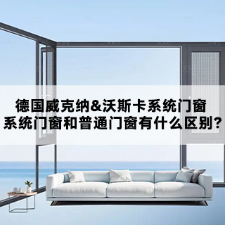 德国威克纳&沃斯卡系统门窗|系统门窗和普通门窗有什么区别？