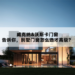 威克纳&沃斯卡门窗|告诉你，别墅门窗怎么选才高级？