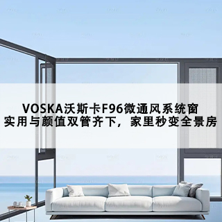 VOSKA沃斯卡F96微通风系统窗|实用与颜值双管齐下，家里秒变全景房