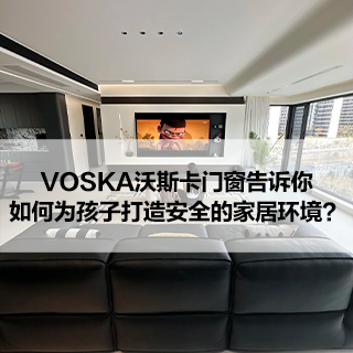 沃斯卡门窗|告诉你，如何为孩子打造安全的家居环境？