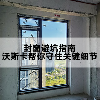 封窗避坑指南！沃斯卡帮你守住关键细节