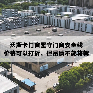 沃斯卡门窗坚守门窗安全线，价格可以打折，但品质不能将就