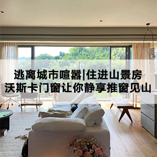 逃离城市喧嚣，住进山景房|沃斯卡门窗让你静享推窗见山