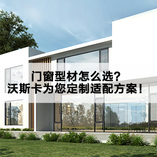 门窗型材怎么选？沃斯卡为您定制适配方案！