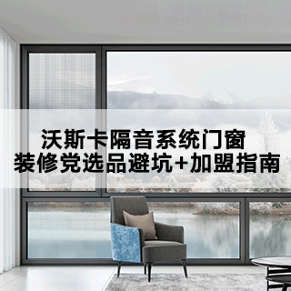 沃斯卡隔音系统门窗 装修党选品避坑+加盟指南