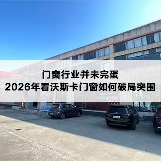 门窗行业并未完蛋，2026年看沃斯卡门窗如何破局突围