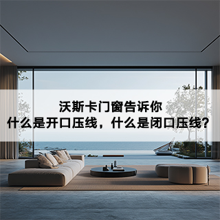 沃斯卡门窗告诉你|什么是开口压线，什么是闭口压线？