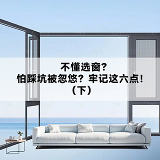 沃斯卡门窗|告诉你，不懂选窗？怕踩坑被忽悠？牢记这六点！（下）